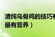 清炖乌骨鸡的技巧有哪些（清炖乌鸡汤怎么炖最有营养）