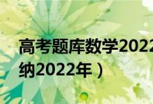 高考题库数学2022（高考数学必看题型全归纳2022年）