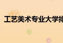 工艺美术专业大学排名（2022最新排行榜）