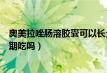 奥美拉唑肠溶胶囊可以长久吃吗(奥美拉唑肠溶胶囊可以长期吃吗)