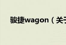 骏捷wagon（关于骏捷wagon的介绍）
