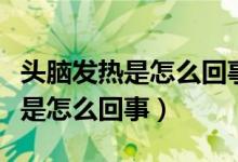 头脑发热是怎么回事是冠状病毒吗（头脑发热是怎么回事）