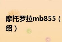 摩托罗拉mb855（关于摩托罗拉mb855的介绍）