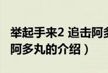 举起手来2 追击阿多丸（关于举起手来2 追击阿多丸的介绍）