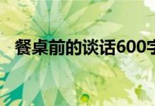 餐桌前的谈话600字（餐桌前的谈话作文）