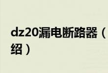 dz20漏电断路器（关于dz20漏电断路器的介绍）