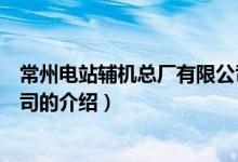 常州电站辅机总厂有限公司（关于常州电站辅机总厂有限公司的介绍）