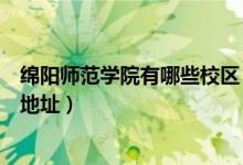 绵阳师范学院有哪些校区（绵阳师范学院有几个校区及校区地址）