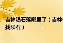 吉林陨石落哪里了（吉林省吉林市博物馆已派出科考人员寻找陨石）
