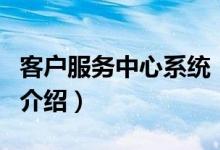 客户服务中心系统（关于客户服务中心系统的介绍）