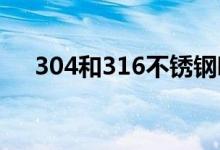 304和316不锈钢哪个好（有什么区别）