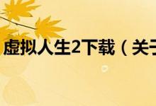 虚拟人生2下载（关于虚拟人生2下载的介绍）