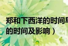 郑和下西洋的时间早于哥伦比亚（郑和下西洋的时间及影响）