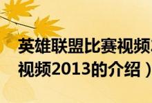 英雄联盟比赛视频2013（关于英雄联盟比赛视频2013的介绍）