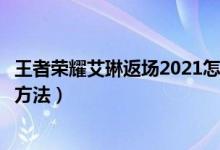 王者荣耀艾琳返场2021怎么获得（王者荣耀艾琳返场获得的方法）