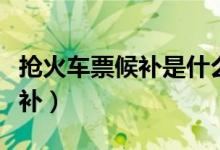 抢火车票候补是什么意思（什么是抢火车票候补）