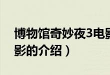博物馆奇妙夜3电影（关于博物馆奇妙夜3电影的介绍）