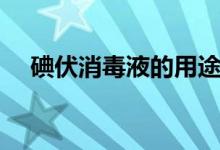 碘伏消毒液的用途（这些用途你知道吗）