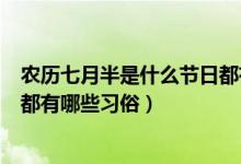 农历七月半是什么节日都有什么习俗（农历七月半是啥节日都有哪些习俗）