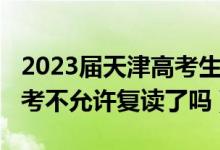 2023届天津高考生可以复读吗(2023天津高考不允许复读了吗)
