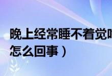 晚上经常睡不着觉吃什么药（晚上经常睡不着怎么回事）