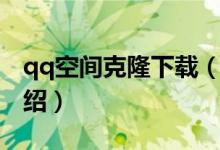 qq空间克隆下载（关于qq空间克隆下载的介绍）