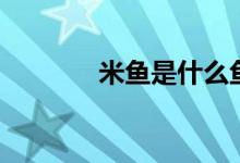 米鱼是什么鱼（米鱼是啥鱼）