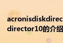 acronisdiskdirector10（关于acronisdiskdirector10的介绍）