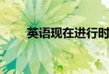 英语现在进行时的结构（进来看看）
