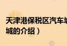 天津港保税区汽车城（关于天津港保税区汽车城的介绍）