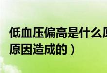 低血压偏高是什么原因造成（低血压高是什么原因造成的）