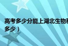 高考多少分能上湖北生物科技职业学院（2020录取分数线是多少）