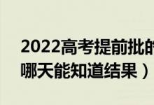 2022高考提前批的录取结果什么时候查到(哪天能知道结果)