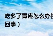 吃多了胃疼怎么办快速缓解(吃多了胃疼怎么回事)