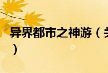 异界都市之神游（关于异界都市之神游的介绍）