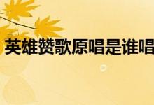 英雄赞歌原唱是谁唱的（英雄赞歌完整歌词）