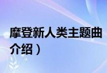 摩登新人类主题曲（关于摩登新人类主题曲的介绍）