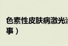 色素性皮肤病激光治疗（色素性皮肤病怎么回事）