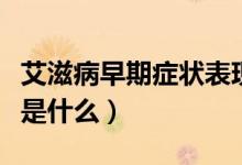 艾滋病早期症状表现明显吗(艾滋病的病原体是什么)