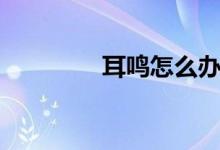 耳鸣怎么办（几个小妙招）