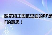 建筑施工图纸里面的RF是什么意思（建筑施工图纸里面的RF的意思）