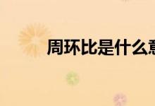 周环比是什么意思（周环比解释）