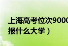上海高考位次9000左右推荐什么学校(适合报什么大学)