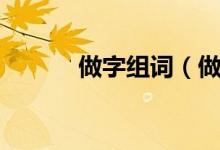 做字组词（做组词到底有哪些）