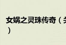 女娲之灵珠传奇（关于女娲之灵珠传奇的介绍）