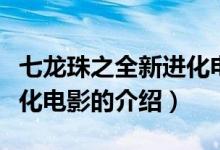 七龙珠之全新进化电影（关于七龙珠之全新进化电影的介绍）