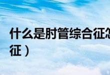 什么是肘管综合征怎么回事（什么是肘管综合征）