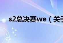 s2总决赛we（关于s2总决赛we的介绍）