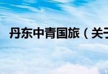 丹东中青国旅（关于丹东中青国旅的介绍）
