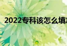 2022专科该怎么填志愿（填报方法是什么）